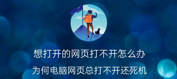 想打开的网页打不开怎么办 为何电脑网页总打不开还死机？